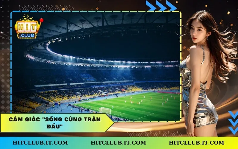Cảm giác "sống cùng trận đấu"