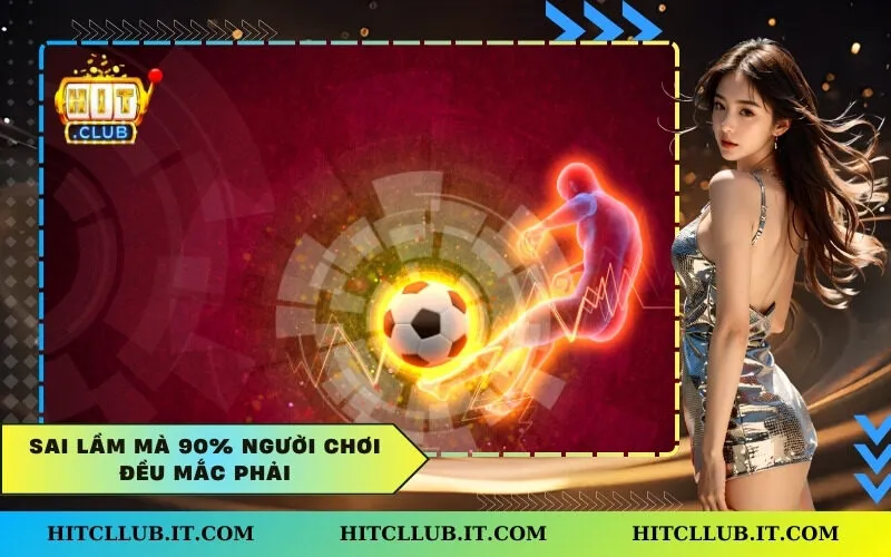 Sai lầm mà 90% người chơi đều mắc phải